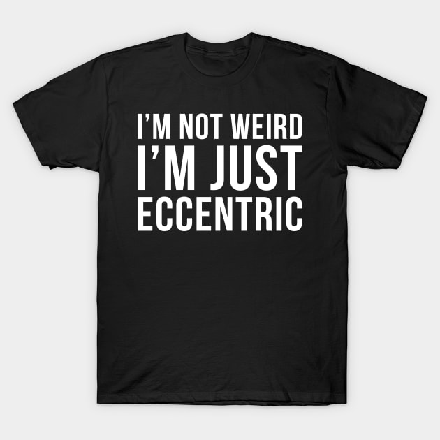 Im Not Weird Im Just Eccentric T-Shirt by DesignINKZ